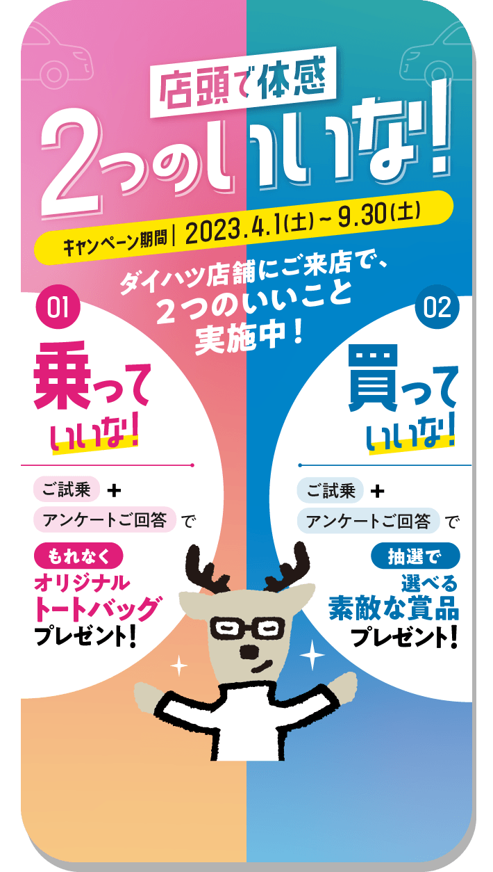 ［店頭で体感　2つのいいな！］ダイハツ店舗にご来店で、２つのいいこと実施中！キャンペーン期間 2023.4.1（土）～9.30（土）